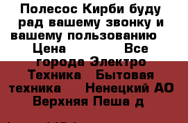 Полесос Кирби буду рад вашему звонку и вашему пользованию. › Цена ­ 45 000 - Все города Электро-Техника » Бытовая техника   . Ненецкий АО,Верхняя Пеша д.